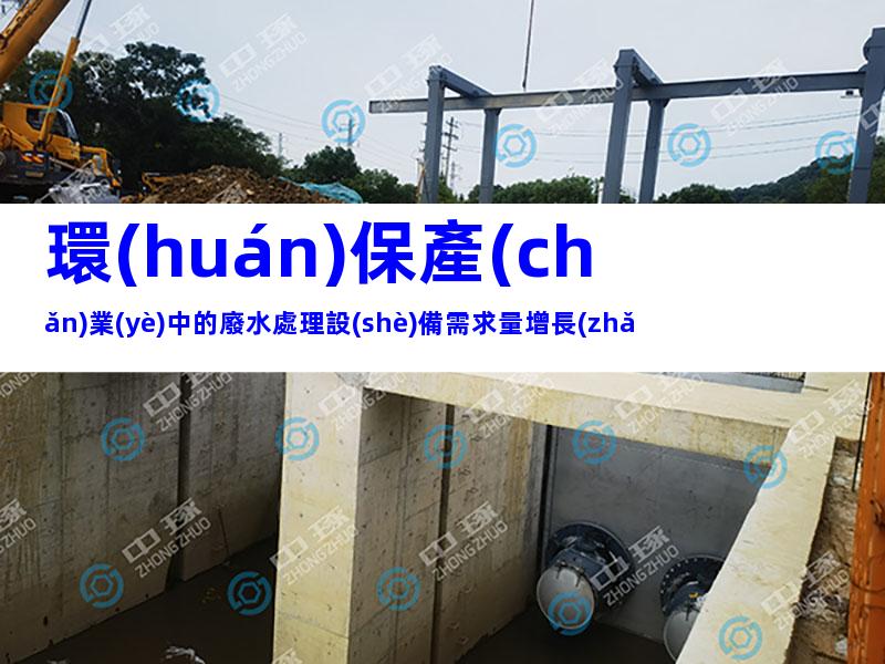 環(huán)保產(chǎn)業(yè)中的廢水處理設(shè)備需求量增長(zhǎng)